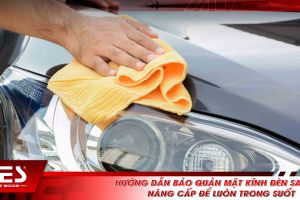 Hướng dẫn bảo quản mặt kính đèn sau khi nâng cấp để luôn trong suốt